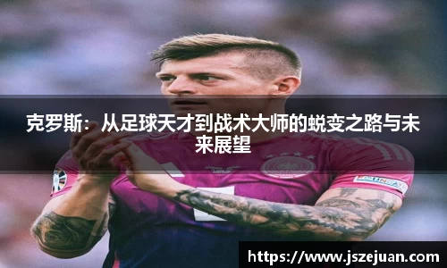克罗斯：从足球天才到战术大师的蜕变之路与未来展望