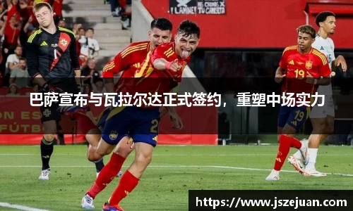 巴萨宣布与瓦拉尔达正式签约，重塑中场实力