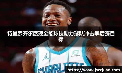 特里罗齐尔展现全能球技助力球队冲击季后赛目标