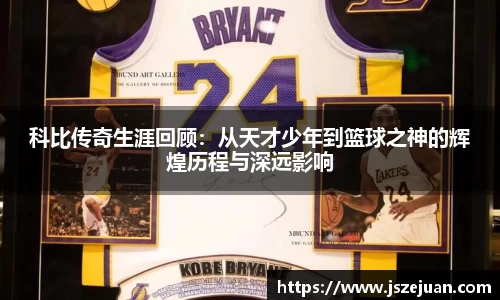 科比传奇生涯回顾：从天才少年到篮球之神的辉煌历程与深远影响