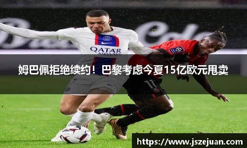 姆巴佩拒绝续约！巴黎考虑今夏15亿欧元甩卖